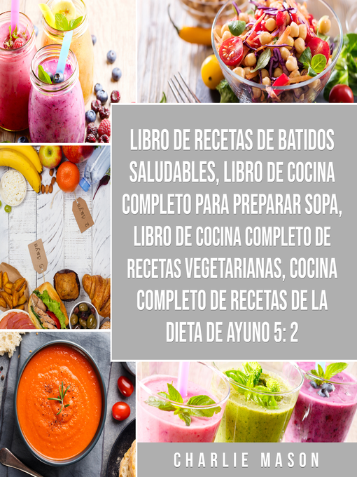 Title details for Libro de recetas de batidos saludables, Libro de cocina completo para preparar sopa, Libro de cocina completo de recetas vegetarianas & Cocina completo de recetas de la dieta de ayuno 5 by Charlie Mason - Available